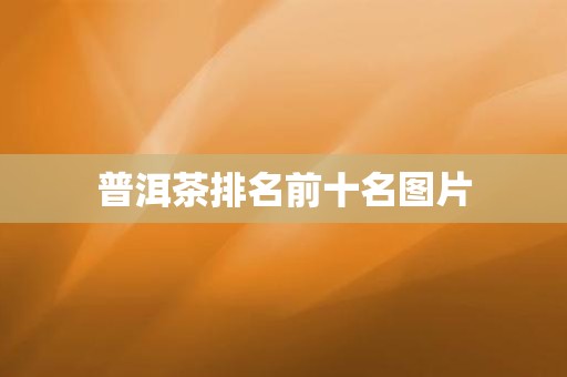 【普洱茶前十知名品牌和企业,普洱茶前十知名品牌和企业排名】-第3张图片